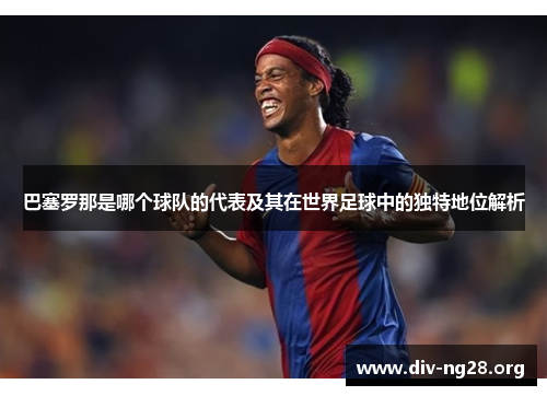 巴塞罗那是哪个球队的代表及其在世界足球中的独特地位解析
